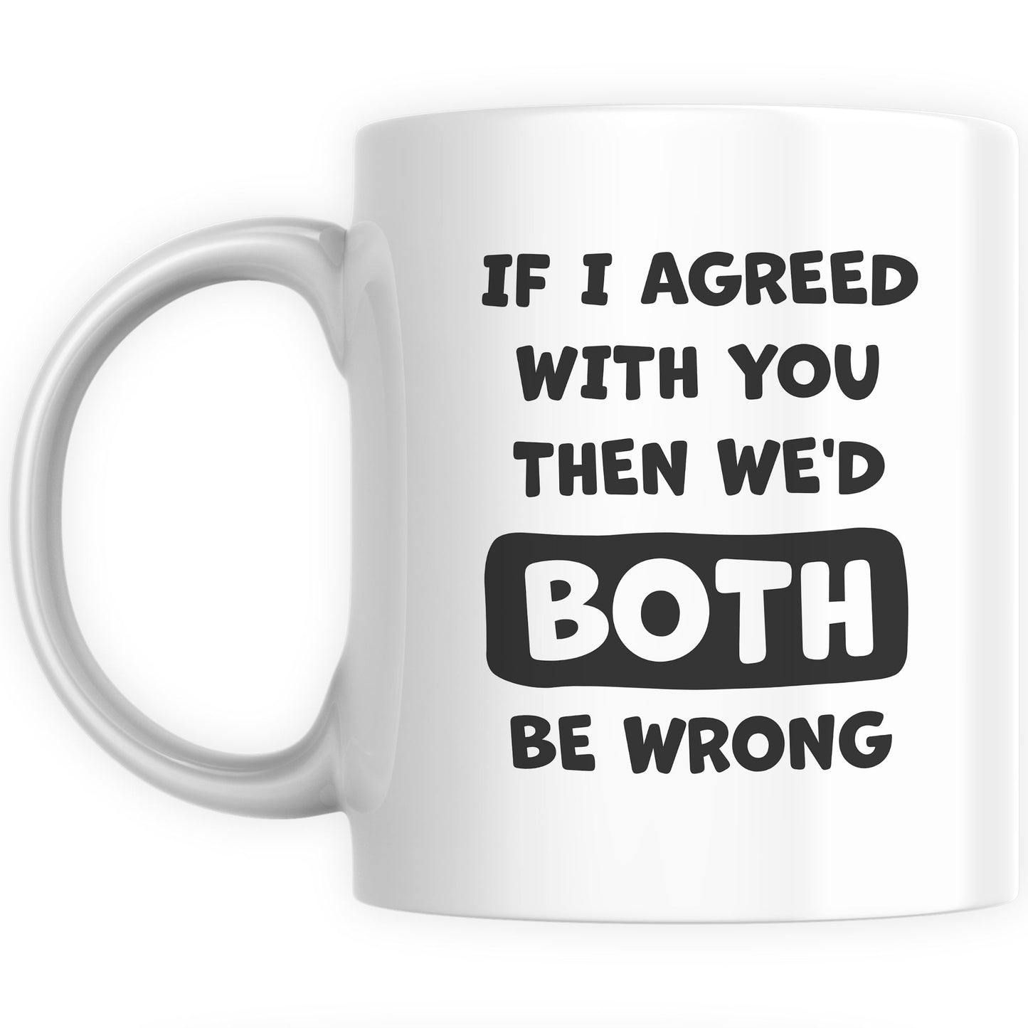 Funny Mugs for Men and Women - If I Agreed We'd Both Be Wrong