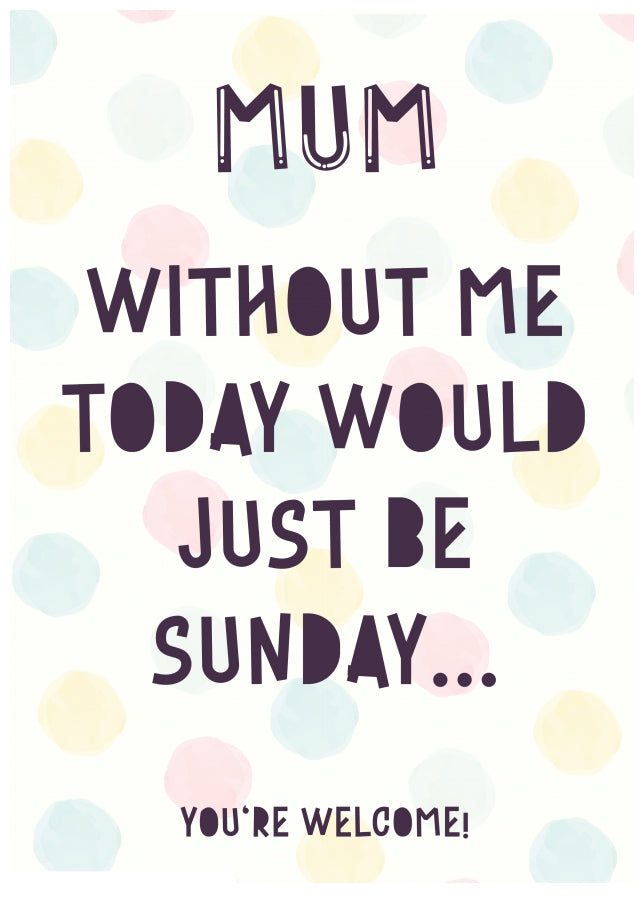 Cheeky Mother's Day Card for Mum | Without Me Today Would Just Be Sunday!