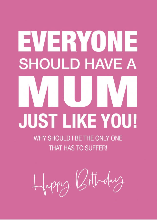 Funny Birthday Card for Mum - Everyone Should Have a Mum Like You - 40th 50th 60th