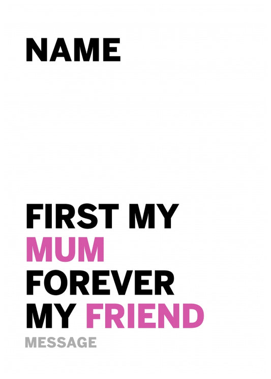 Mum Birthday Card - First My Mum Forever My Friend!