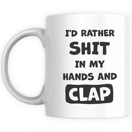 Funny Mugs for Men and Women - Rather Sh*t In My Hands And Clap