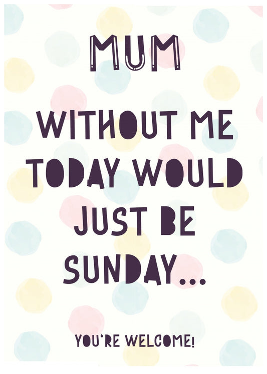 Cheeky Mother's Day Card for Mum | Without Me Today Would Just Be Sunday!