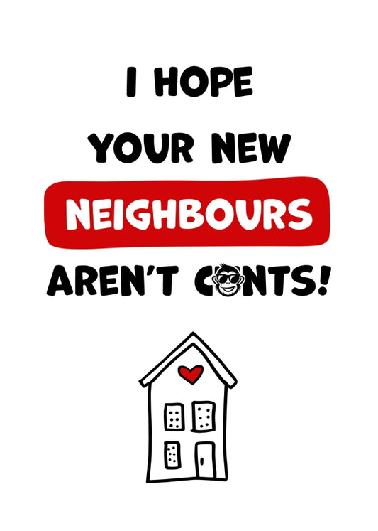 Happy New Home Card Funny and Rude - Hope New Neighbours Aren't C*nts!