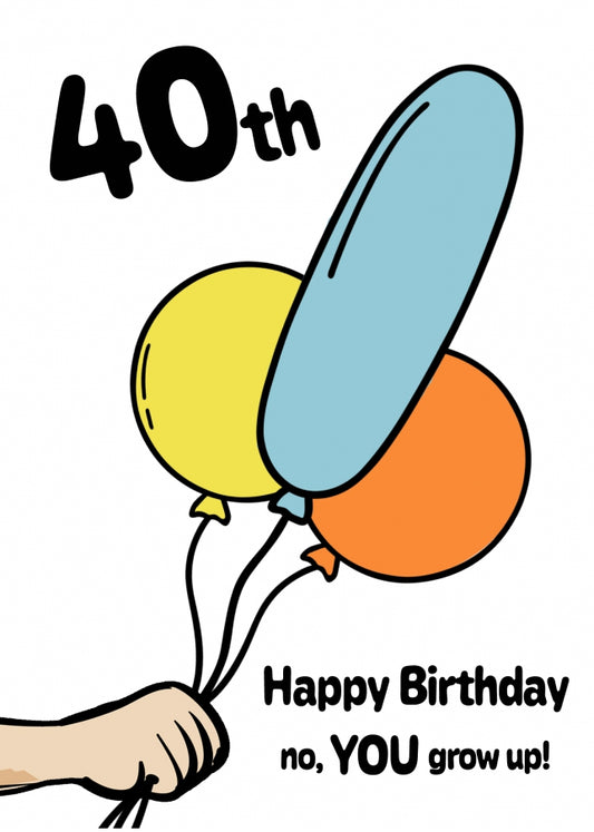 Funny 40th Birthday Card - Happy Birthday no, YOU grow up!