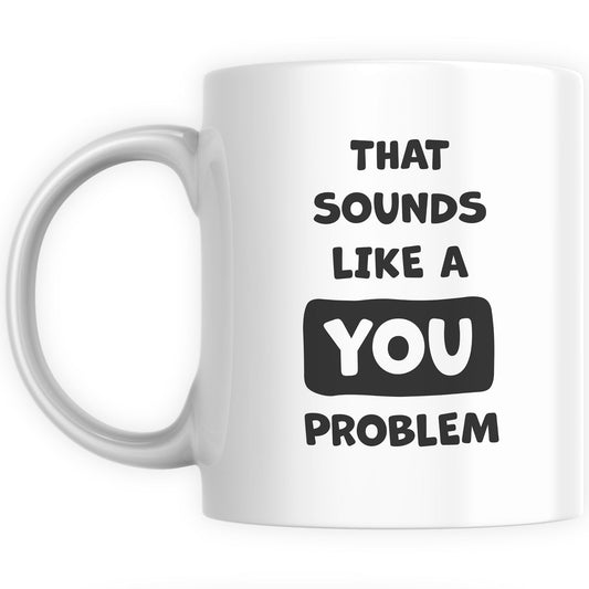 Funny Mugs for Men and Women - Sounds Like a You Problem