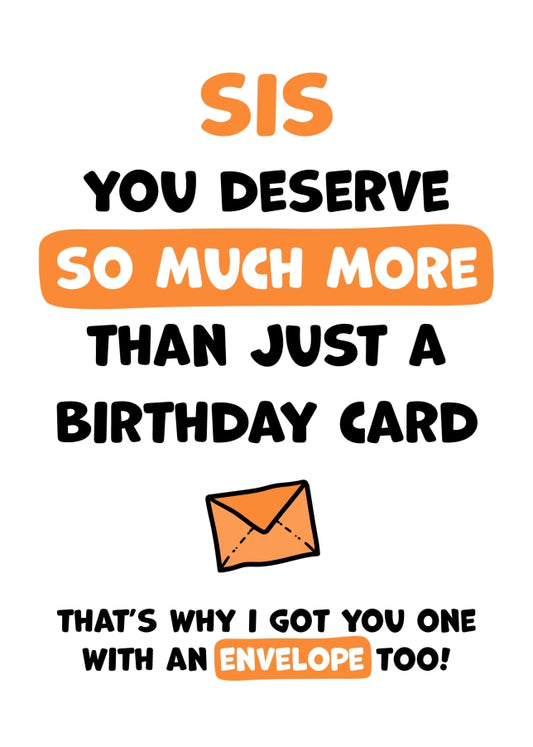 Sis Birthday Card - You Deserve More Than Just A Birthday Card