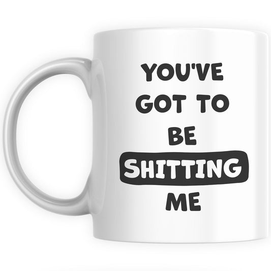 Funny Mugs for Men and Women - You've got to be Sh!tting me