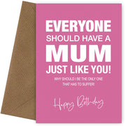 Funny Birthday Card for Mum - Everyone Should Have a Mum Like You - 40th 50th 60th