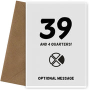 Happy 40th Birthday Card - 39 and 4 Quarters