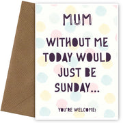 Cheeky Mother's Day Card for Mum | Without Me Today Would Just Be Sunday!
