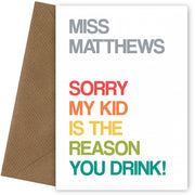 Personalised Teacher Card - Sorry my kid is the reason you drink!