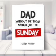 Father's Day Card - Without Me Today Would Just Be Sunday